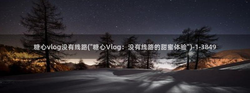 糖心vlog资源:糖心vlog没有线路(
